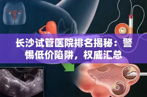 长沙试管医院排名揭秘：警惕低价陷阱，权威汇总