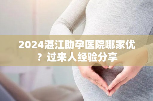 2024湛江助孕医院哪家优？过来人经验分享