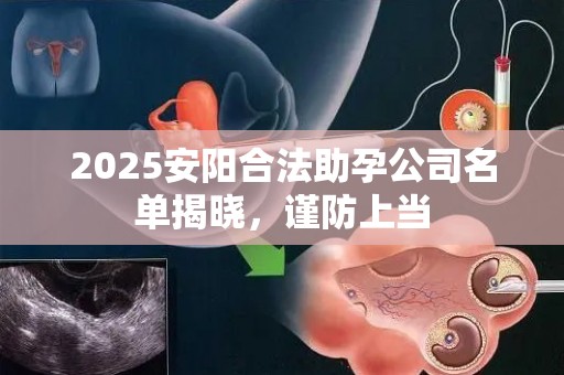 2025安阳合法助孕公司名单揭晓，谨防上当