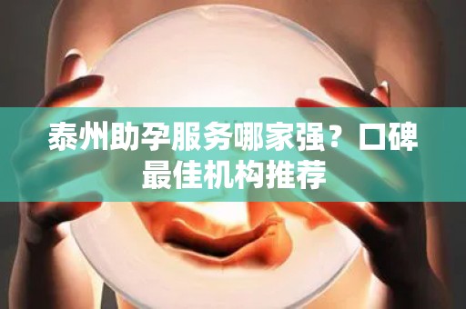 泰州助孕服务哪家强？口碑最佳机构推荐