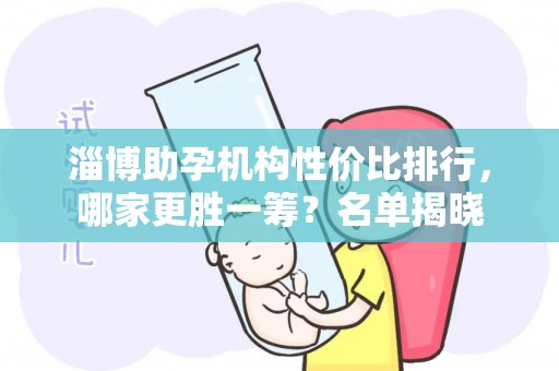 淄博助孕机构性价比排行，哪家更胜一筹？名单揭晓