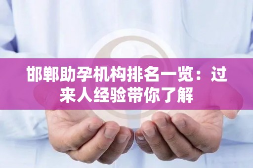 邯郸助孕机构排名一览：过来人经验带你了解