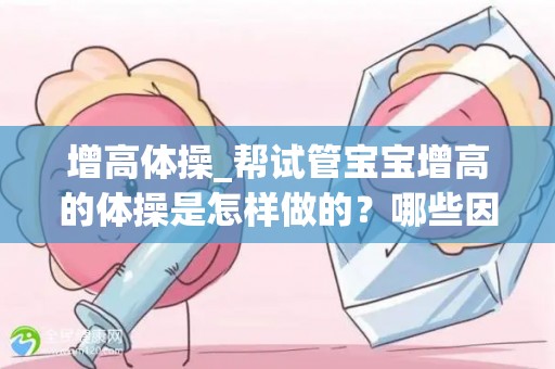 增高体操_帮试管宝宝增高的体操是怎样做的？哪些因素决定试管宝宝身高_试管百科