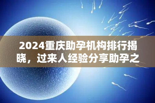2024重庆助孕机构排行揭晓，过来人经验分享助孕之道