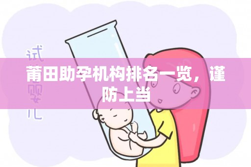 莆田助孕机构排名一览，谨防上当