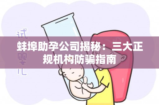蚌埠助孕公司揭秘：三大正规机构防骗指南