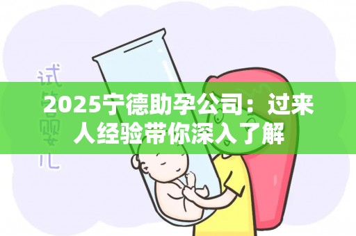 2025宁德助孕公司：过来人经验带你深入了解