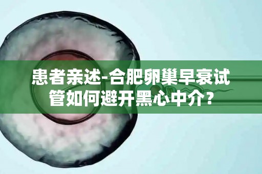 患者亲述-合肥卵巢早衰试管如何避开黑心中介？