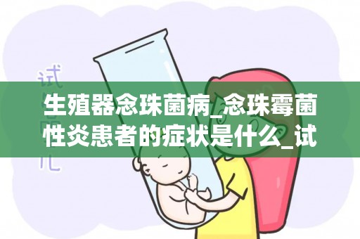 生殖器念珠菌病_念珠霉菌性炎患者的症状是什么_试管文章