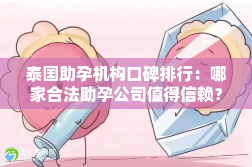 泰国助孕机构口碑排行：哪家合法助孕公司值得信赖？