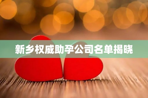 新乡权威助孕公司名单揭晓