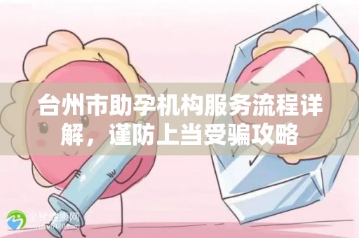 台州市助孕机构服务流程详解，谨防上当受骗攻略