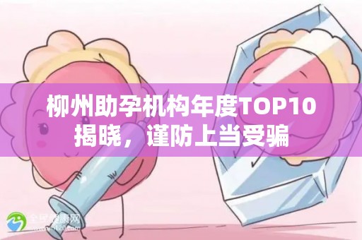 柳州助孕机构年度TOP10揭晓，谨防上当受骗