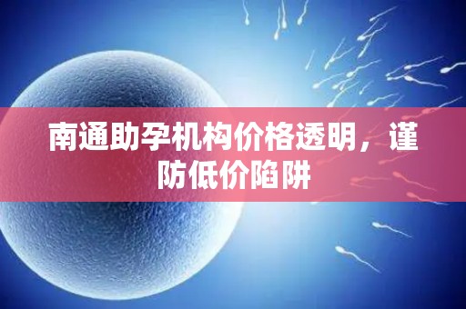 南通助孕机构价格透明，谨防低价陷阱