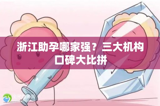 浙江助孕哪家强？三大机构口碑大比拼