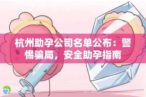 杭州助孕公司名单公布：警惕骗局，安全助孕指南