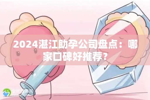 2024湛江助孕公司盘点：哪家口碑好推荐？
