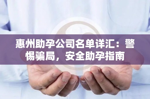 惠州助孕公司名单详汇：警惕骗局，安全助孕指南