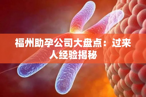福州助孕公司大盘点：过来人经验揭秘
