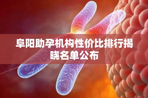阜阳助孕机构性价比排行揭晓名单公布