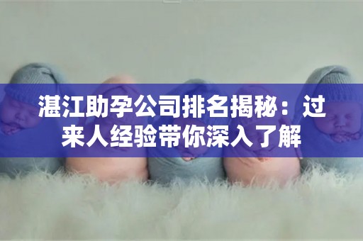 湛江助孕公司排名揭秘：过来人经验带你深入了解