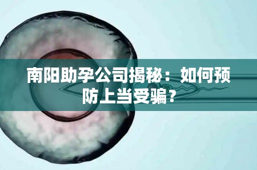 南阳助孕公司揭秘：如何预防上当受骗？