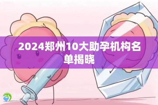 2024郑州10大助孕机构名单揭晓