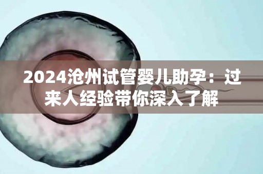 2024沧州试管婴儿助孕：过来人经验带你深入了解