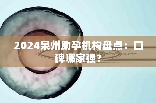 2024泉州助孕机构盘点：口碑哪家强？