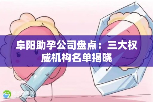 阜阳助孕公司盘点：三大权威机构名单揭晓