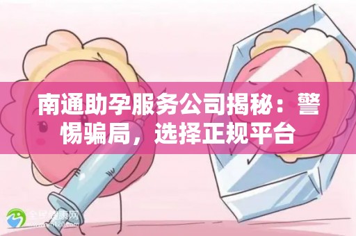 南通助孕服务公司揭秘：警惕骗局，选择正规平台