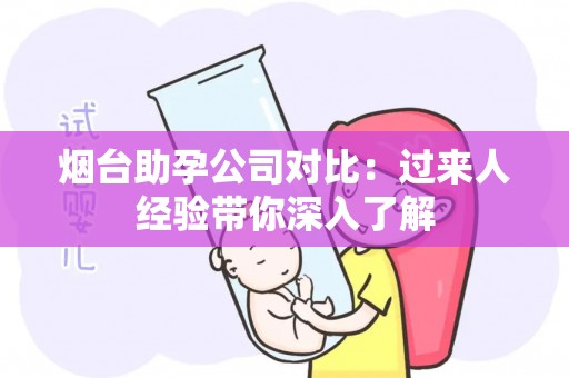 烟台助孕公司对比：过来人经验带你深入了解