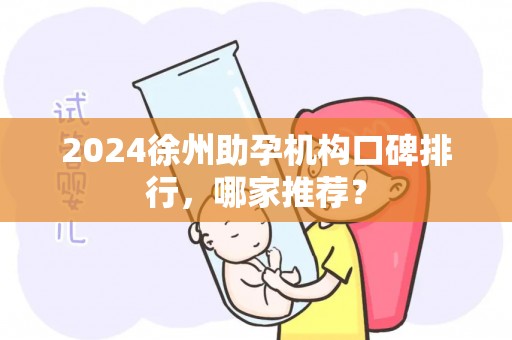 2024徐州助孕机构口碑排行，哪家推荐？
