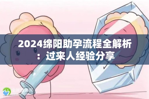 2024绵阳助孕流程全解析：过来人经验分享