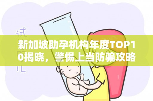 新加坡助孕机构年度TOP10揭晓，警惕上当防骗攻略