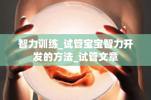 智力训练_试管宝宝智力开发的方法_试管文章