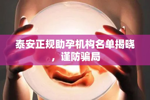 泰安正规助孕机构名单揭晓，谨防骗局