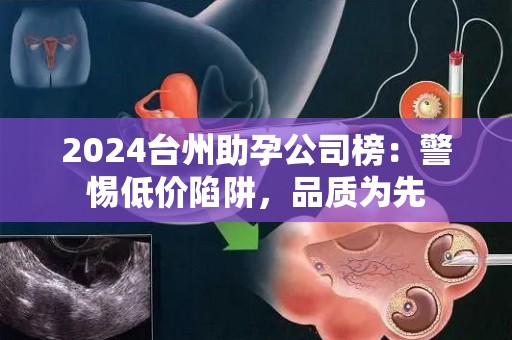 2024台州助孕公司榜：警惕低价陷阱，品质为先