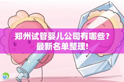 郑州试管婴儿公司有哪些？最新名单整理!