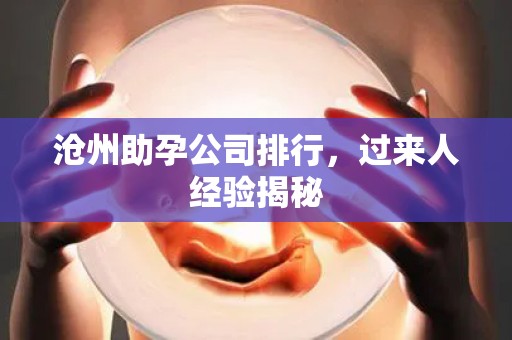 沧州助孕公司排行，过来人经验揭秘