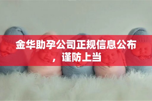 金华助孕公司正规信息公布，谨防上当