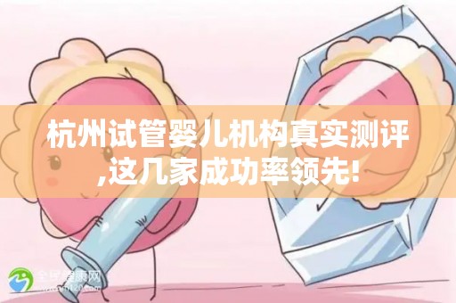 杭州试管婴儿机构真实测评,这几家成功率领先!