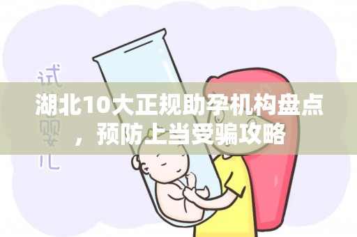 湖北10大正规助孕机构盘点，预防上当受骗攻略