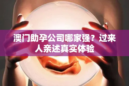 澳门助孕公司哪家强？过来人亲述真实体验