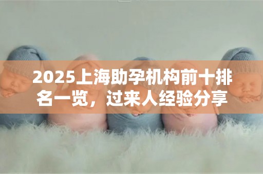 2025上海助孕机构前十排名一览，过来人经验分享