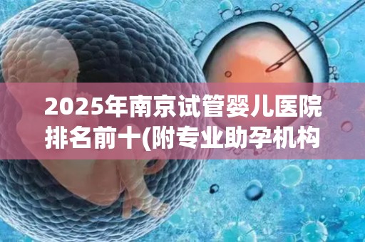 2025年南京试管婴儿医院排名前十(附专业助孕机构推荐),多囊卵巢综合征必看!