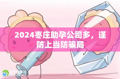 2024枣庄助孕公司多，谨防上当防骗局