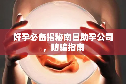 好孕必备揭秘南昌助孕公司，防骗指南