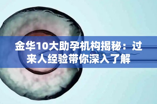 金华10大助孕机构揭秘：过来人经验带你深入了解