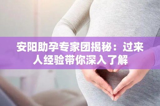 安阳助孕专家团揭秘：过来人经验带你深入了解